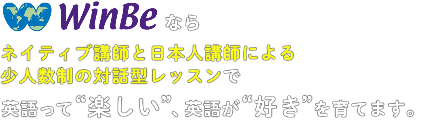 WinBeならネイティブ講師と日本人講師による少人数制の対話型レッスンで英語って“楽しい”、英語が“好き”を育てます。