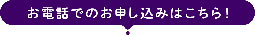 お電話でのお申し込みはこちら！