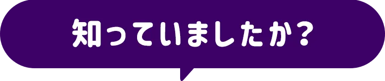 知っていましたか？