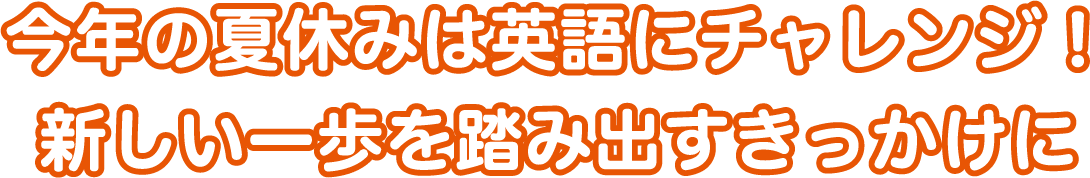 今年の夏休みは英語にチャレンジ！新しい一歩を生み出すきっかけに