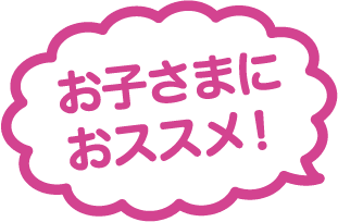 お子さまにおススメ！