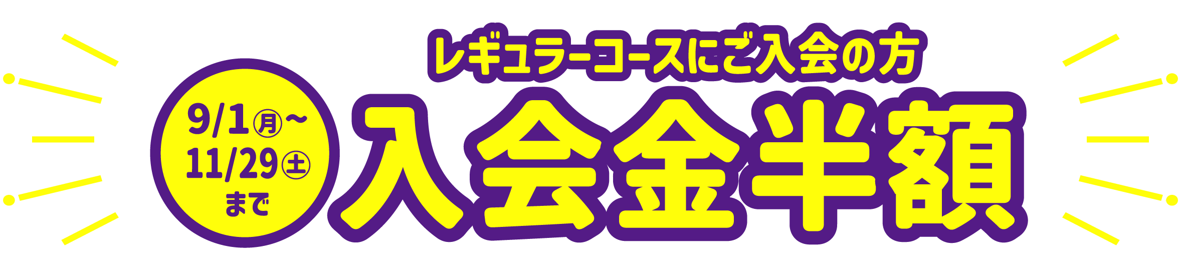 9/1（月）～11/29（土）までレギュラーコースご入会の方 入会金半額