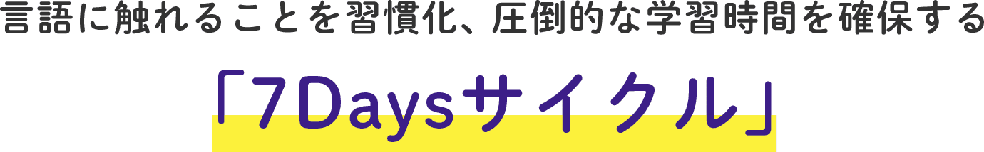 言語に触れることを習慣化圧倒的な学習時間を確保する「7Daysサイクル」