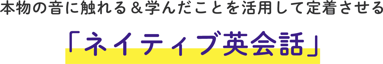 本物の音に触れる＆学んだことを活用して定着させる「ネイティブ英会話」