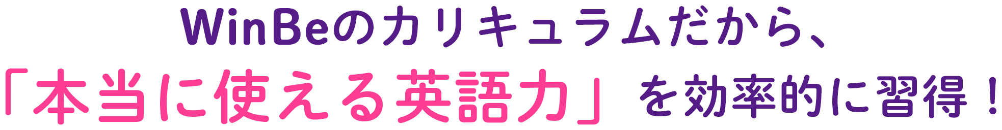 WinBeのカリキュラムだから、「本当に使える英語力」を効率的に習得！