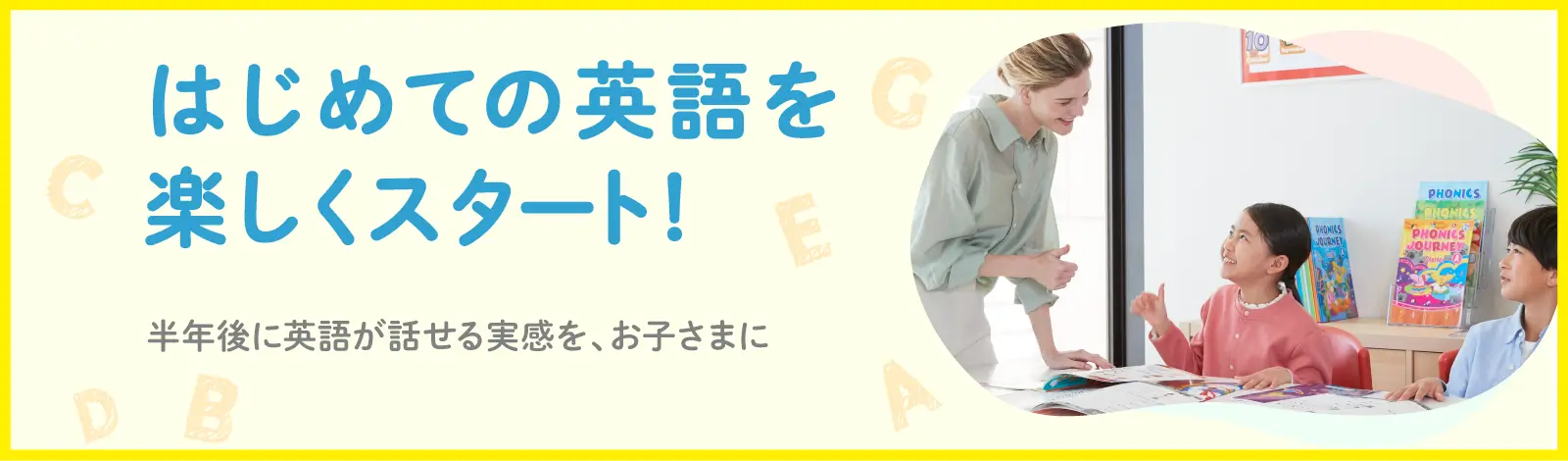 はじめての英語を楽しくスタート！ 半年後に英語が話せる実感を、お子さまに