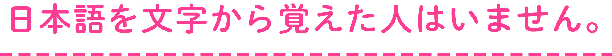 日本語を文字から覚えた人はいません。