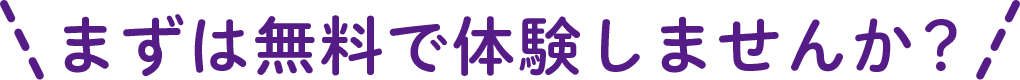 まずは無料で体験しませんか？