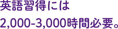 英語習得には2,000-3,000時間必要。