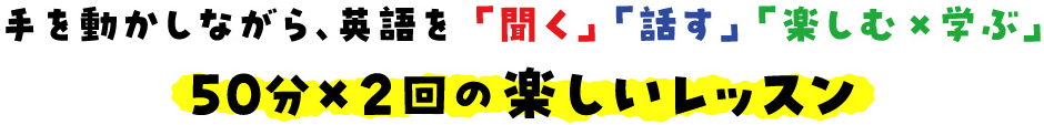 手を動かしながら、英語を「聞く」「話す」「楽しむ×学ぶ」　50分×2回の楽しいレッスン