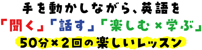 手を動かしながら、英語を「聞く」「話す」「楽しむ×学ぶ」　50分×2回の楽しいレッスン
