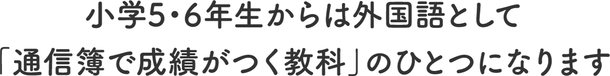 小学5・6年生からは外国語として「通信簿で成績がつく教科」のひとつになります