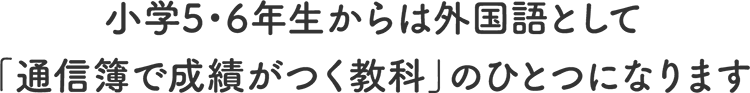 小学5・6年生からは外国語として「通信簿で成績がつく教科」のひとつになります
