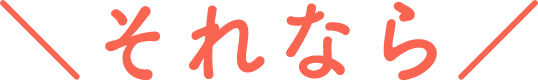 ＼それなら／