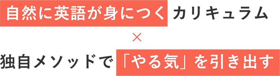 自然に英語が身につくカリキュラム × 独自メソッドで「やる気」を引き出す