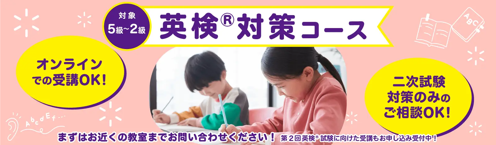 英検&reg;対策コース 対象5級～2級 オンラインでの受講OK! 二次試験対策のみのご相談OK! まずはお近くの教室までお問い合せください！ 第2回英検&reg;試験に向けた受講もお申し込み受付中！