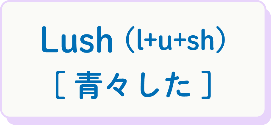 Lush（l+u+sh） [青々した]