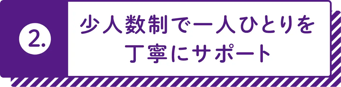 2.少人数制で一人ひとりを丁寧にサポート