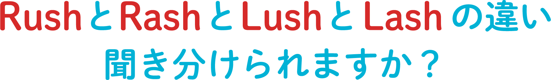 RushとRashとLushとLashの違い 聞き分けられますか？
