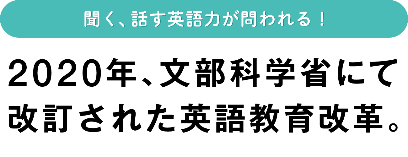 聞く、話す英語力が問われる！2020年、文部科学省にて改訂された英語教育改革。