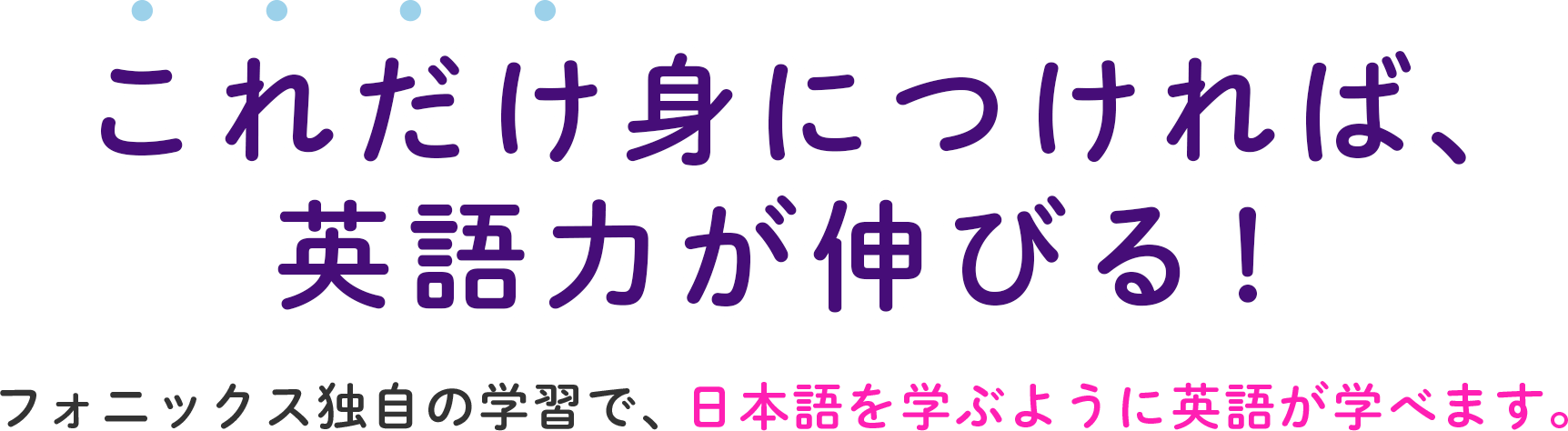 これだけ身につければ、英語力が伸びる！フォニックス独自の学習で、日本語を学ぶように英語が学べます。