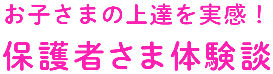 お子さまの上達を実感！保護者さま体験談