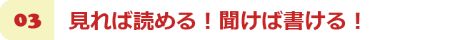 見れば読める！聞けば書ける！