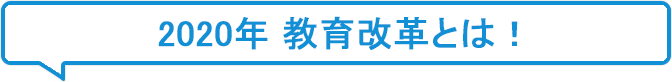 2020年教育改革でここが変わる！