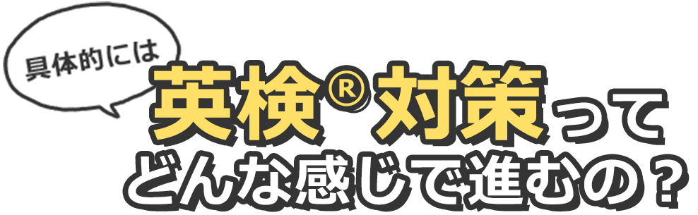 具体的には英検対策ってどんな感じで進むの？