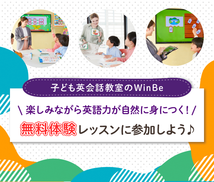 子ども英会話教室のWinBe 楽しみながら英語力が自然に身につく！無料体験レッスンに参加しよう♪ 対象年齢：3歳～中学3年生まで